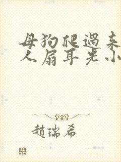 母狗爬过来叫主人扇耳光小说趣笔阁