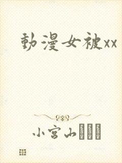 动漫女被xx