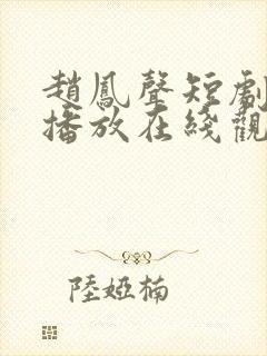 赵凤声短剧免费播放在线观看