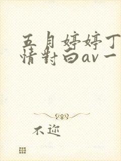 五月婷婷丁香激情对白av一区二区