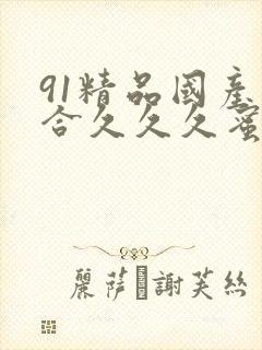 91精品国产综合久久久蜜臀粉嫩