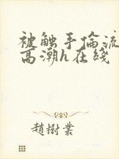 被触手伦流澡到高潮h在线