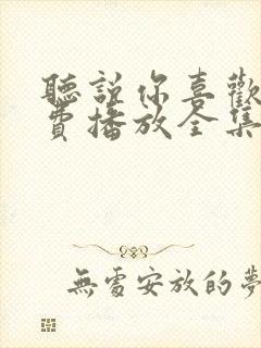 听说你喜欢我免费播放全集电视剧