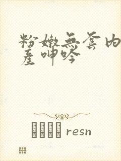 粉嫩无套内射国产呻吟