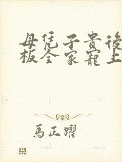 母凭子贵后被老板全家宠上天全集免费