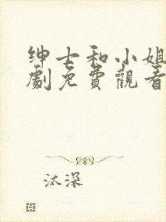 绅士和小姐电视剧免费观看完整版