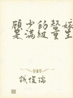 顾少的替嫁甜妻是满级重生大佬封面