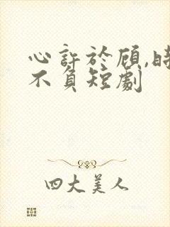 心许于顾,时光不负短剧