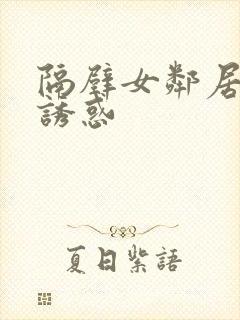 隔壁女邻居极致诱惑