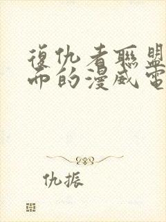 复仇者联盟4后面的漫威电影观看顺序