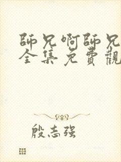 师兄啊师兄动漫全集免费观看第一季