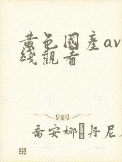 黄色国产av在线观看