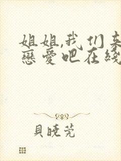 姐姐,我们来谈恋爱吧在线