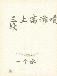 三上高潮喷水在线