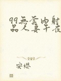 99无套内射精品人妻午夜