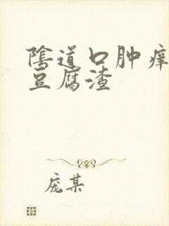 阴道口肿痒白带豆腐渣