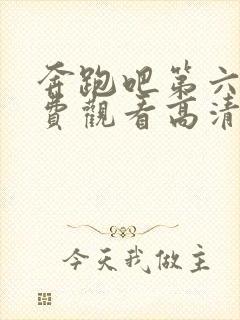 奔跑吧第六季免费观看高清完整版