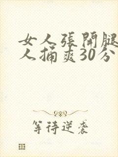 女人张开腿让男人捅爽30分钟