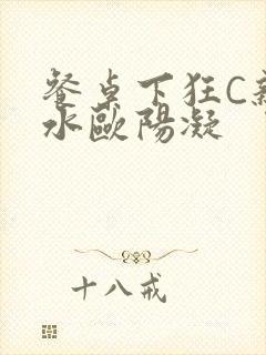 餐桌下狂C亲女水欧阳凝