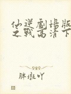 仙逆剧场版神临之战高清下载