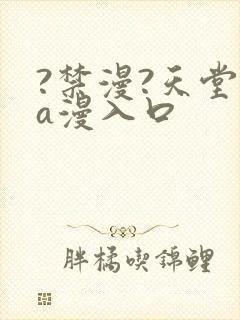 ?禁漫?天堂?a漫入口