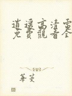 逍遥高清电视剧免费观看全集完整版