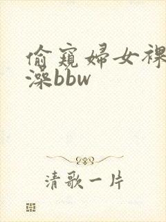 偷窥妇女裸体洗澡bbw