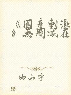 《国产刺激视频》无删减在线观看封面