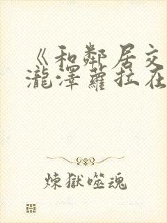 《和邻居交换》泷泽萝拉在线观看