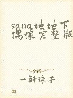 sana地地下偶像完整版免费观看