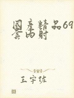 国产精品69无套内射