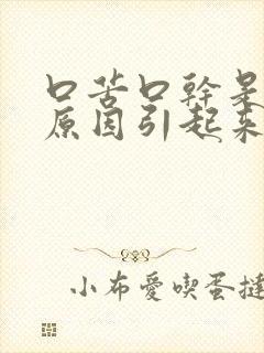 口苦口干是什么原因引起来的