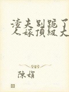 渣夫别跪了,夫人嫁顶级大佬免费阅读小说