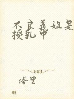 不良义姐是妈妈授乳中