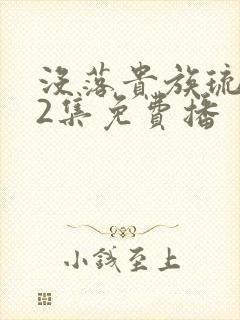 没落贵族琉璃川2集免费播