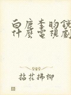 白鹿李昀锐演了什么电视剧