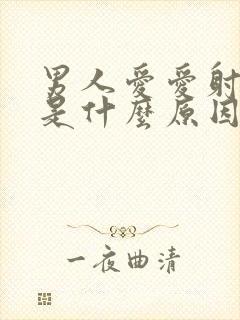 男人爱爱射精快是什么原因