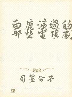 白鹿演过的剧有哪些电视剧