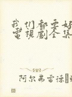 我们都要好好的电视剧全集免费播放