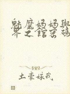 魅魔妈妈与异世界之馆密码