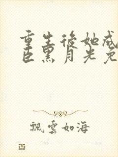 重生后她成了权臣黑月光免费阅读