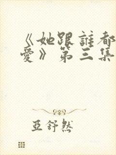 《她跟谁都可以爱》第三集免费观看