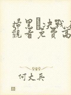 扫黑·决战在线观看免费高清完整版