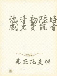 沈清韵陆时宴短剧免费观看