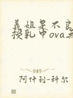 义姐是不良妈妈授乳中ova无删减封面