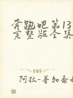 奔跑吧第13季完整版全集免费观看