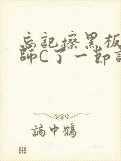 忘记擦黑板被老师C了一节课