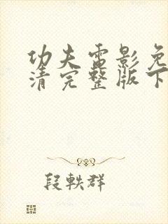 功夫电影免费高清完整版下载