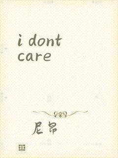 i dont care