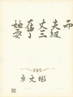 她在丈夫面前被耍了三级